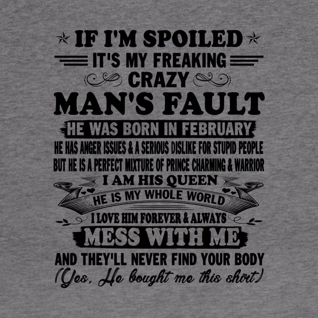 If I'm Spoiled It's My Freaking Crazy Man's Fault He Was Born In February I am His Queen He Is My Whole World I Love Him Forever & Always by peskybeater